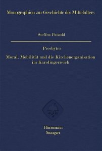 Cover of Steffen Patzold, Presbyter: Moral, Mobilität und die Kirchenorganisation im Karolingerreich (Monographien zur Geschichte des Mittelalters, 68, Stuttgart, 2020).